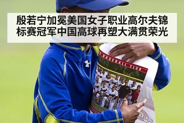 殷若宁加冕美国女子职业高尔夫锦标赛冠军中国高球再塑大满贯荣光