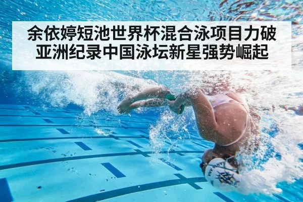 余依婷短池世界杯混合泳项目力破亚洲纪录中国泳坛新星强势崛起