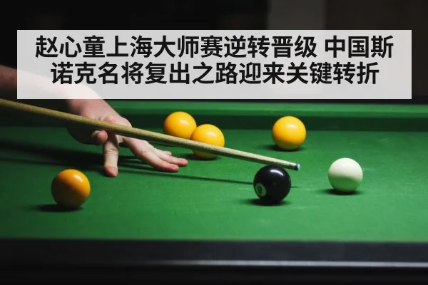 赵心童上海大师赛逆转晋级 中国斯诺克名将复出之路迎来关键转折
