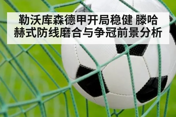 勒沃库森德甲开局稳健 滕哈赫式防线磨合与争冠前景分析